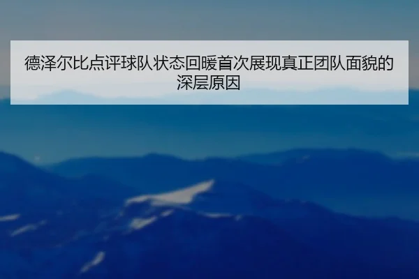 德泽尔比点评球队状态回暖首次展现真正团队面貌的深层原因